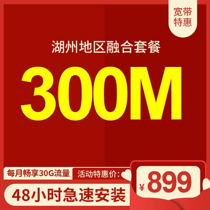 湖州電信寬帶300M包年899元，限時(shí)活動(dòng)辦理中